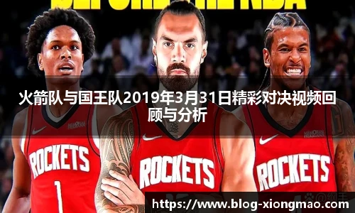 火箭队与国王队2019年3月31日精彩对决视频回顾与分析