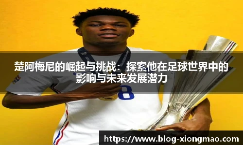 楚阿梅尼的崛起与挑战：探索他在足球世界中的影响与未来发展潜力