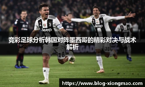 竞彩足球分析韩国对阵墨西哥的精彩对决与战术解析