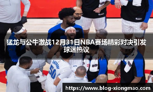 猛龙与公牛激战12月31日NBA赛场精彩对决引发球迷热议