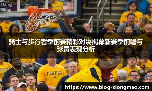 骑士与步行者季前赛精彩对决揭幕新赛季前瞻与球员表现分析