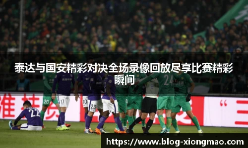 泰达与国安精彩对决全场录像回放尽享比赛精彩瞬间