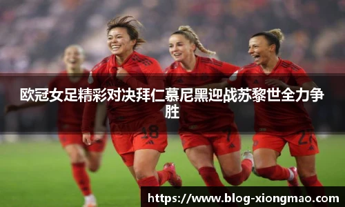 欧冠女足精彩对决拜仁慕尼黑迎战苏黎世全力争胜