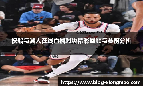 快船与湖人在线直播对决精彩回顾与赛前分析