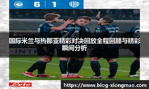国际米兰与热那亚精彩对决回放全程回顾与精彩瞬间分析