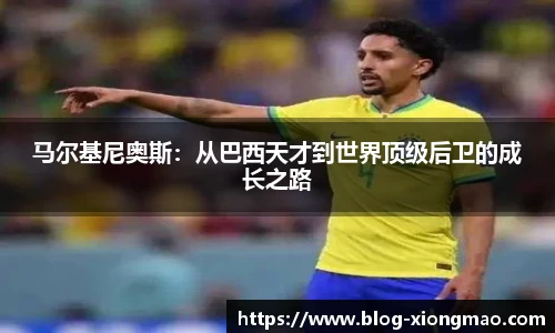 马尔基尼奥斯：从巴西天才到世界顶级后卫的成长之路