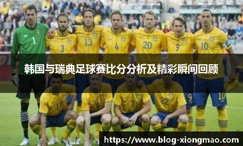 韩国与瑞典足球赛比分分析及精彩瞬间回顾