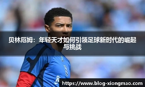 贝林厄姆：年轻天才如何引领足球新时代的崛起与挑战