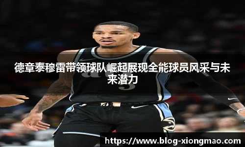 德章泰穆雷带领球队崛起展现全能球员风采与未来潜力