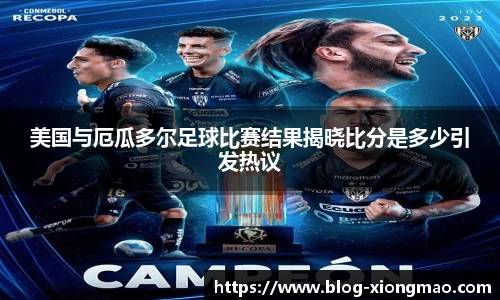 美国与厄瓜多尔足球比赛结果揭晓比分是多少引发热议