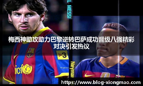 梅西神助攻助力巴黎逆转巴萨成功晋级八强精彩对决引发热议