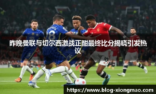 昨晚曼联与切尔西激战正酣最终比分揭晓引发热议